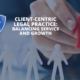 Client-Centric Legal Practice: Balancing Service and Growth
